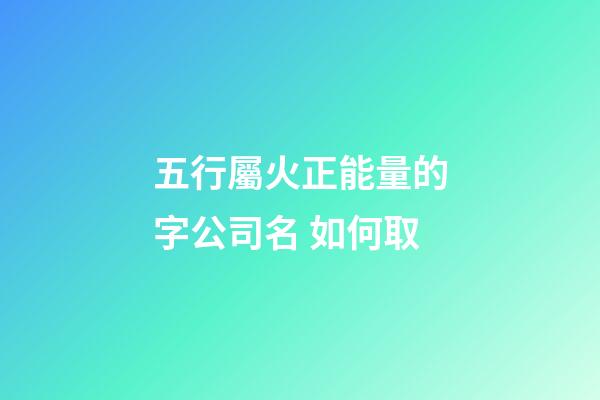 五行屬火正能量的字公司名 如何取-第1張-公司起名-玄機派